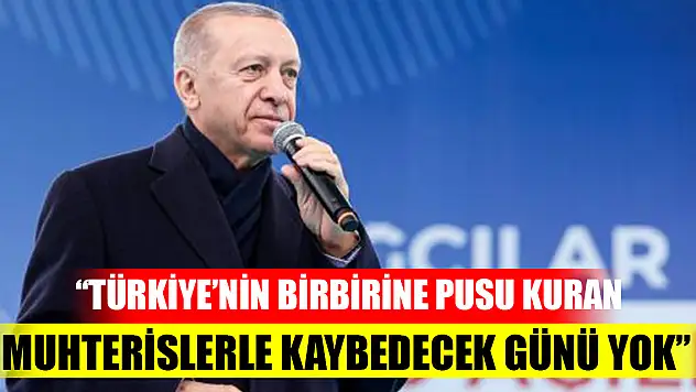 Cumhurbaşkanı Erdoğan: Türkiye'nin birbirine pusu kuran muhterislerle kaybedecek günü yok