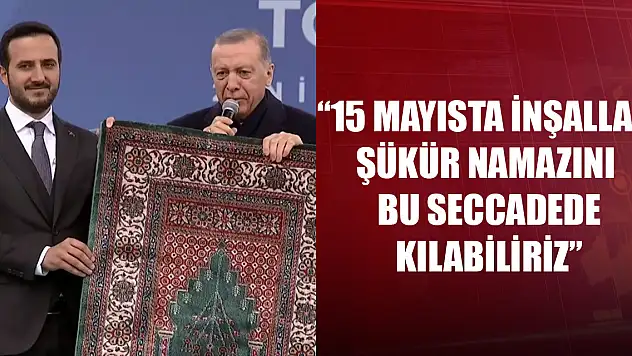 Cumhurbaşkanı Erdoğan: 15 mayısta inşallah şükür namazını bu seccadede kılabiliriz