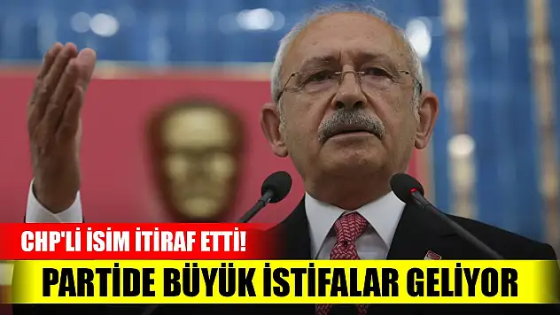 CHP'li isim itiraf etti! Partide büyük istifalar geliyor