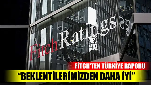 Fitch'ten Türkiye raporu: Beklentilerimizden daha iyi