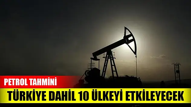 Türkiye dahil 10 ülkeyi etkileyecek petrol tahmini