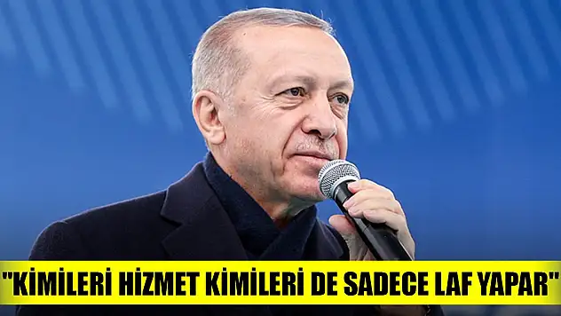 Erdoğan: 'Kimileri hizmet kimileri de sadece laf yapar'