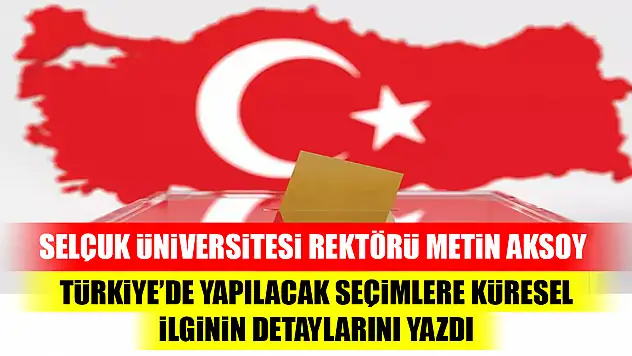 Rektör Metin Aksoy,  Türkiye'de yapılacak seçimlere küresel ilginin detaylarını yazdı