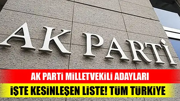 AK Parti Milletvekili Adayları! İşte kesinleşen liste, tüm Türkiye