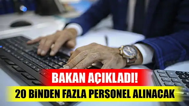 Bakan açıkladı! 20 binden fazla personel alınacak