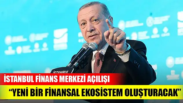 Erdoğan: İstanbul Finans Merkezi, yeni bir finansal ekosistem oluşturacak