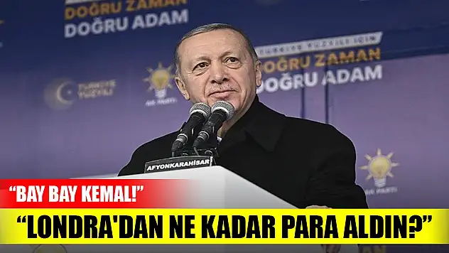 Erdoğan: Bay bay Kemal, Londra'dan ne kadar para aldın?