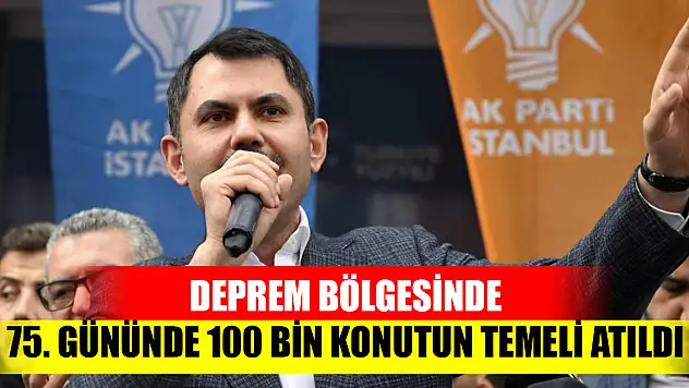 Bakan Kurum: Deprem bölgesinde, 75. gününde 100 bin konutun temelini attık