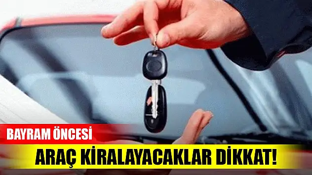 Bayram öncesi araç kiralayacaklar dikkat! Mutlaka kontrol edin