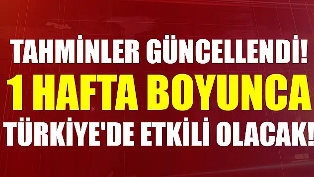 Tahminler güncellendi! 1 hafta boyunca Türkiye'de etkili olacak...
