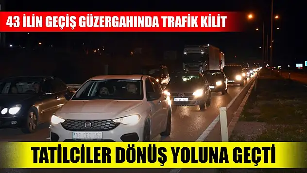43 ilin geçiş güzergahında trafik kilit: Tatilciler dönüş yoluna geçti