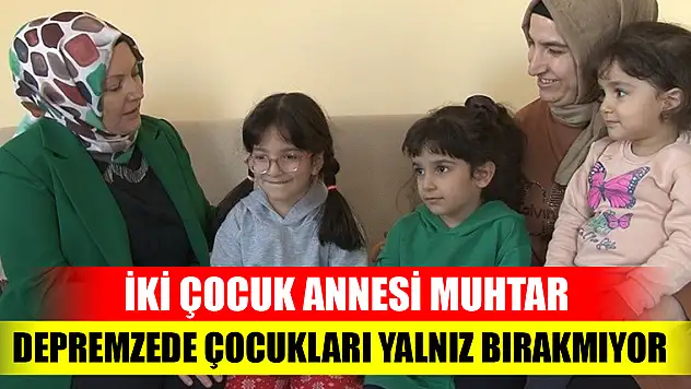 İki çocuk annesi muhtar, depremzede çocukları yalnız bırakmıyor