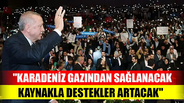 Cumhurbaşkanı Erdoğan: Karadeniz gazından sağlayacağımız kaynakla destekleri artıracağız