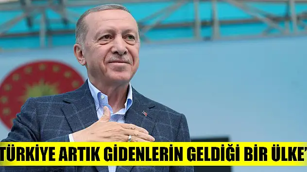 Cumhurbaşkanı Erdoğan: Türkiye artık gidenlerin geldiği bir ülke