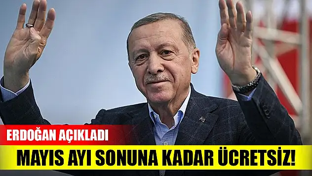Erdoğan açıkladı! Mayıs ayı sonuna kadar ücretsiz