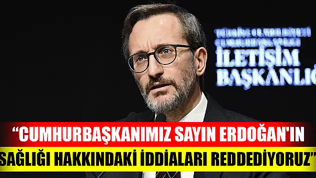 Altun: Cumhurbaşkanımız Sayın Erdoğan'ın sağlığı hakkındaki iddiaları reddediyoruz