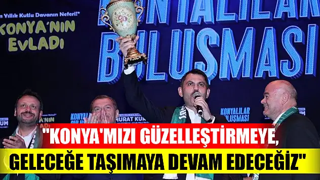 Bakan Kurum: 'Konya'mızı güzelleştirmeye, geleceğe taşımaya devam edeceğiz'