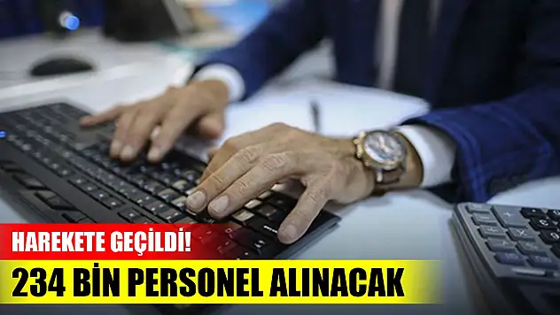 Harekete geçildi! 234 bin personel alınacak