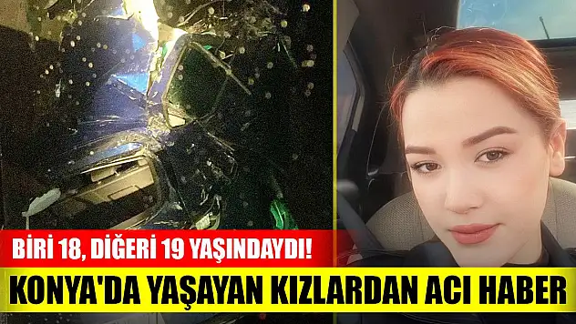Biri 18, diğeri 19 yaşındaydı! Trafik kazasında Konya'da yaşayan kızlardan acı haber