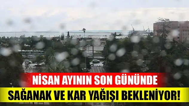 Nisan ayının son gününde sağanak ve kar yağışı bekleniyor!