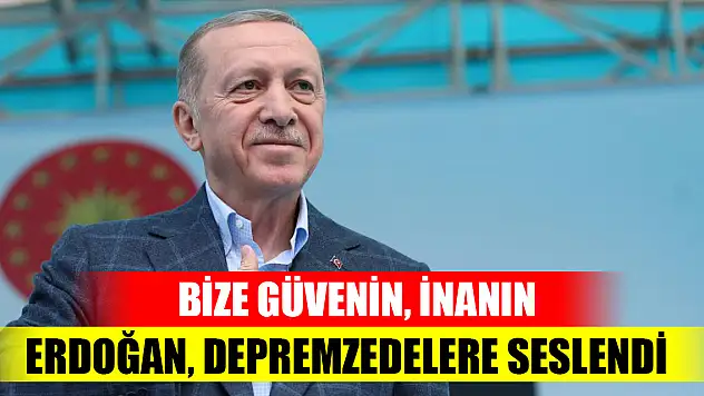 Erdoğan, depremzedelere seslendi: Bize güvenin, inanın