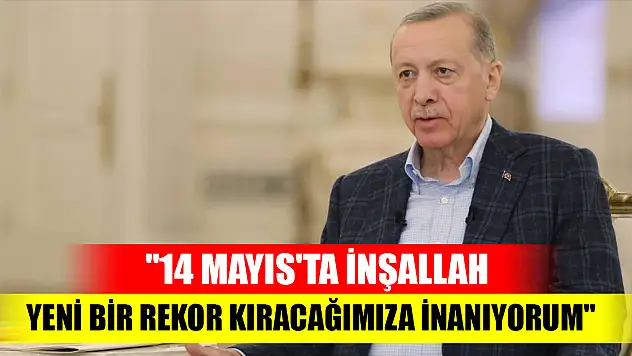 '14 Mayıs'ta inşallah yeni bir rekor kıracağımıza inanıyorum'