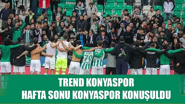 Konyaspor hafta sonu trendlere girdi
