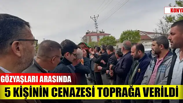 Konya'daki trafik kazasında hayatını kaybeden 5 kişinin cenazesi toprağa verildi