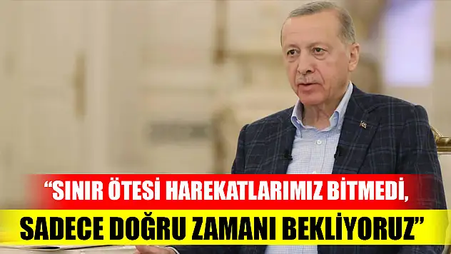 Cumhurbaşkanı Erdoğan: Sınır ötesi harekatlarımız bitmedi, sadece doğru zamanı bekliyoruz