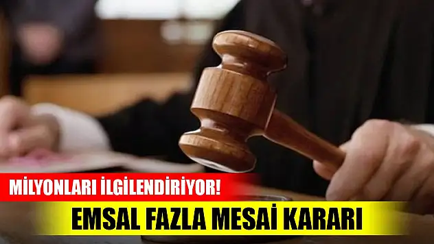 Milyonları ilgilendiriyor! Emsal fazla mesai kararı
