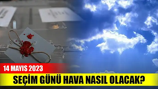 Seçim günü hava nasıl olacak? (14 Mayıs 2023)