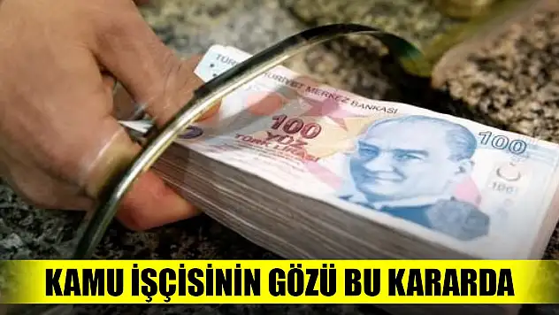 700 bin kamu işçisinin gözü bu kararda