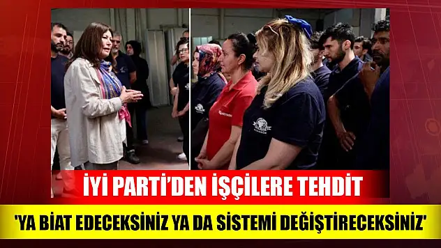 İYİ Parti'den işçilere 'oy' tehdidi
