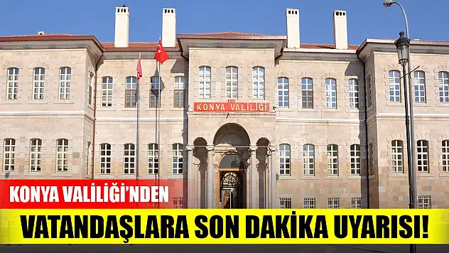 Konya Valiliği'nden vatandaşlara son dakika uyarısı!