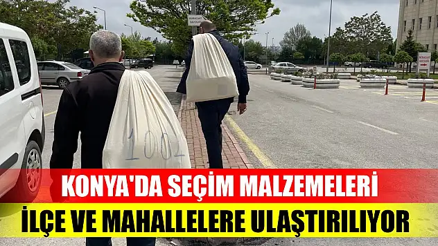 Konya'da seçim malzemeleri ilçe ve mahallelere ulaştırılıyor