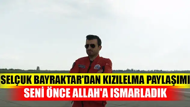 Selçuk Bayraktar'dan Kızılelma paylaşımı: Seni önce Allah'a ısmarladık