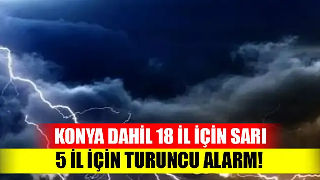 Konya dahil 18 il için sarı, 5 il için turuncu alarm! Peş peşe uyarılar