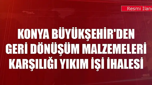 Konya Büyükşehir'den geri dönüşüm malzemeleri karşılığı yıkım işi ihalesi