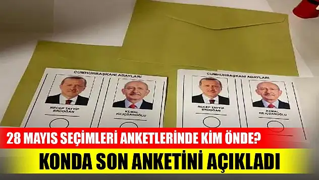 28 Mayıs seçimleri anketlerinde kim önde? KONDA açıkladı