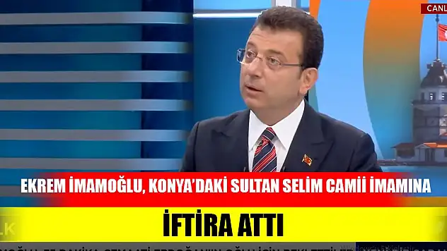 Ekrem İmamoğlu, Konya'daki Sultan Selim Camii imamına iftira attı