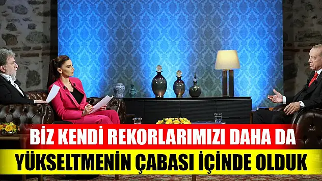 Cumhurbaşkanı Erdoğan: Biz kendi rekorlarımızı daha da yükseltmenin çabası içinde olduk
