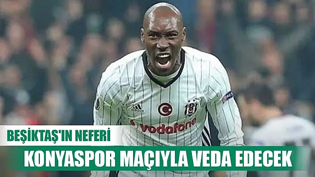 Beşiktaş'ın yıldızı Konyaspor maçıyla bırakacak