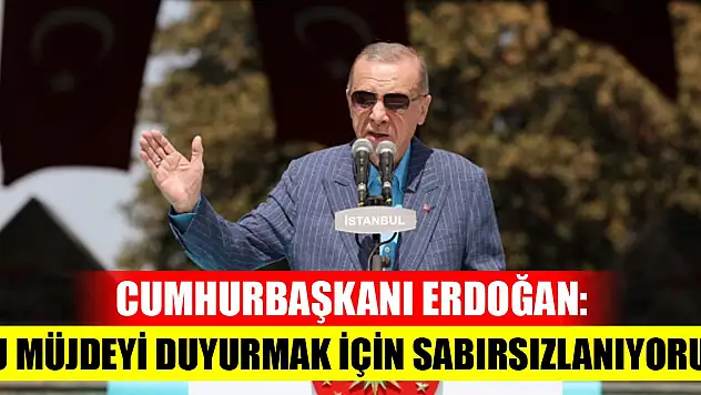 Cumhurbaşkanı Erdoğan: Bu müjdeyi duyurmak için sabırsızlanıyoruz!