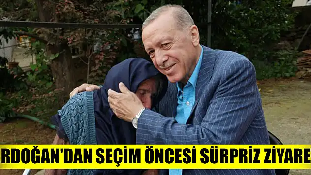 Cumhurbaşkanı Erdoğan'dan seçim öncesi sürpriz ziyaret