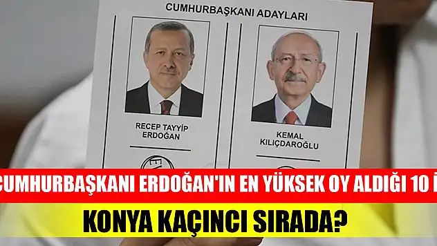 Cumhurbaşkanı Erdoğan'ın en yüksek oy aldığı 10 il! Konya kaçıncı sırada?