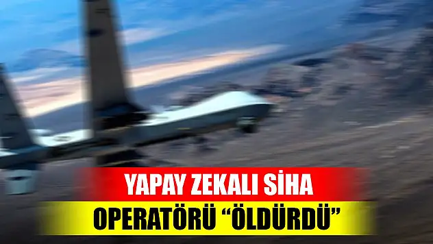 Yapay zekalı SİHA, amacına ulaşmasını engelleyen operatörü 'öldürdü'