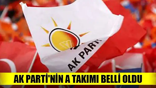 Son Dakika! AK Parti'nin A Takımı belli oldu