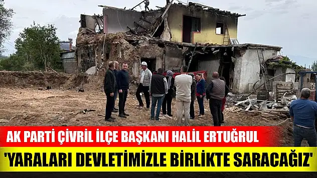 AK Parti Çivril İlçe Başkanı Halil Ertuğrul: 'Yaraları devletimizle birlikte saracağız'