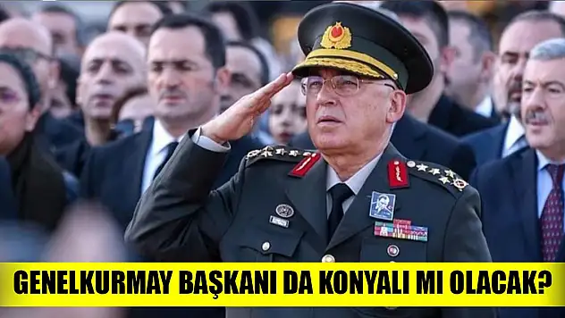 Genelkurmay Başkanı da Konyalı mı olacak?