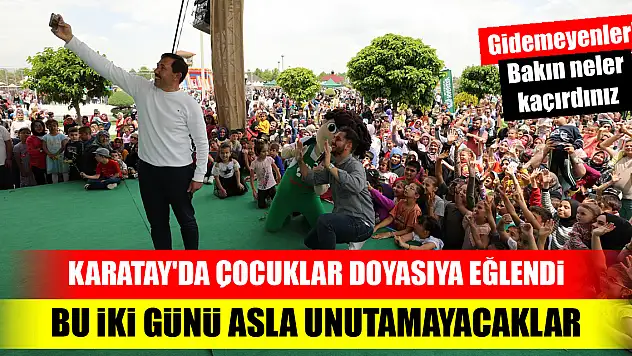 Karatay'da çocuklar doyasıya eğlendi...bu iki günü asla unutamayacaklar